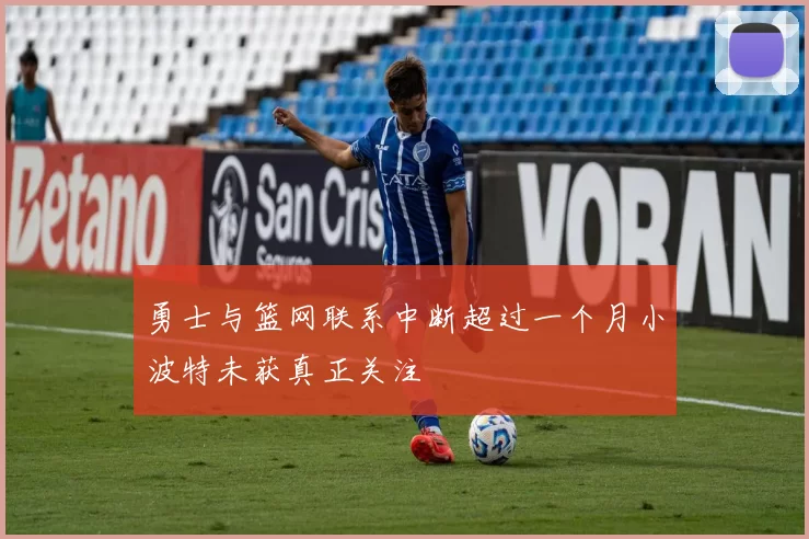 勇士与篮网联系中断超过一个月小波特未获真正关注