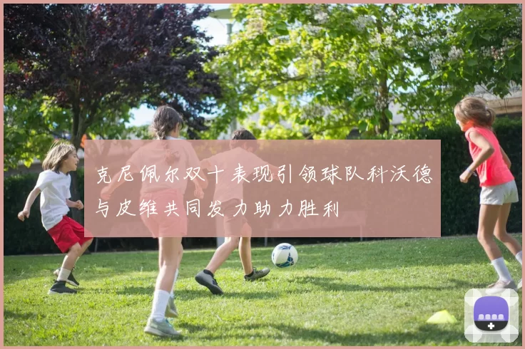 克尼佩尔双十表现引领球队科沃德与皮维共同发力助力胜利