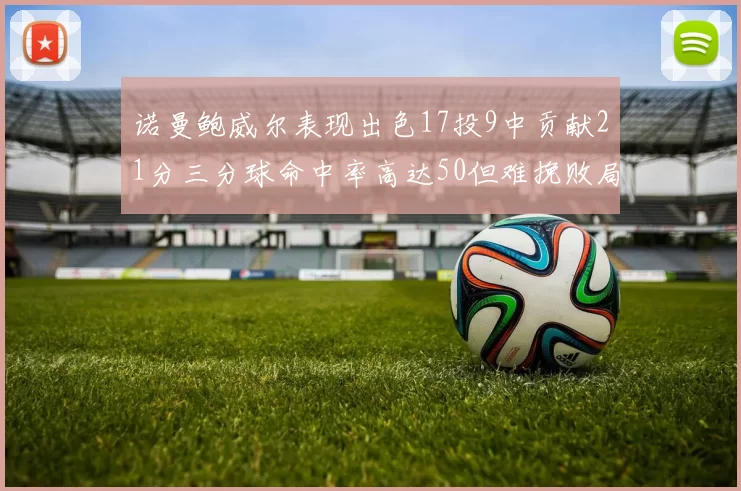 诺曼鲍威尔表现出色17投9中贡献21分三分球命中率高达50但难挽败局