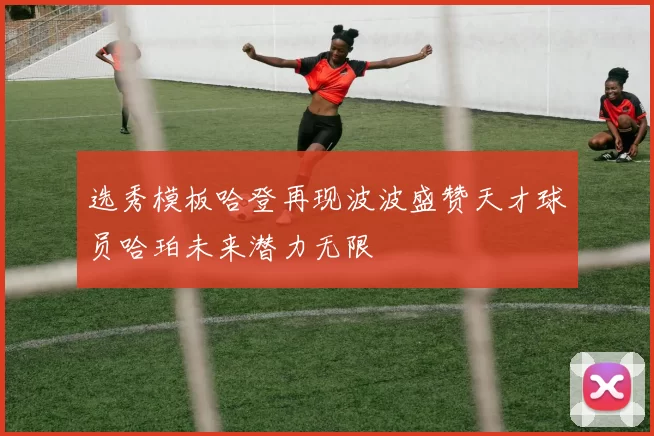 选秀模板哈登再现波波盛赞天才球员哈珀未来潜力无限