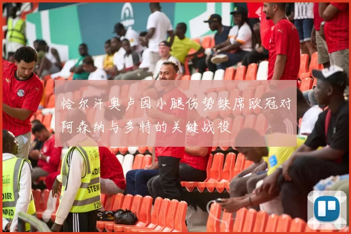 恰尔汗奥卢因小腿伤势缺席欧冠对阿森纳与多特的关键战役